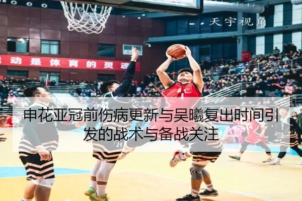 申花亚冠前伤病更新与吴曦复出时间引发的战术与备战关注