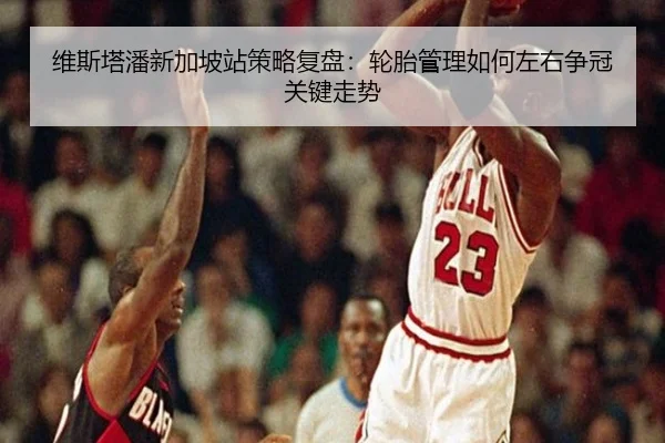 维斯塔潘新加坡站策略复盘：轮胎管理如何左右争冠关键走势